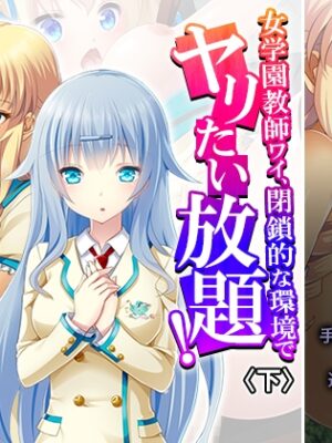 女学園教師ワイ、閉鎖的な環境でヤリたい放題！ 下【あまからや】